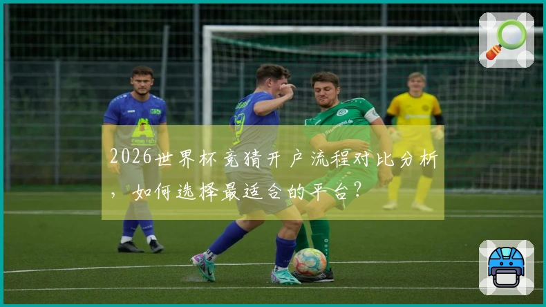 2026世界杯竞猜开户流程对比分析，如何选择最适合的平台？